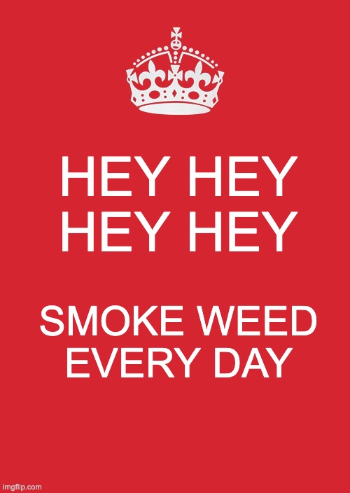 How Canada handles the crisis | HEY HEY
HEY HEY; SMOKE WEED EVERY DAY | image tagged in memes,keep calm and carry on red,smoke weed everyday,legalize weed,canada | made w/ Imgflip meme maker
