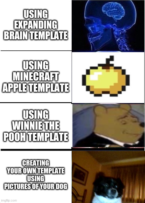 crossover | USING EXPANDING BRAIN TEMPLATE; USING MINECRAFT APPLE TEMPLATE; USING WINNIE THE POOH TEMPLATE; CREATING YOUR OWN TEMPLATE USING PICTURES OF YOUR DOG | image tagged in memes,expanding brain,doggo,tuxedo winnie the pooh,minecraft apple | made w/ Imgflip meme maker
