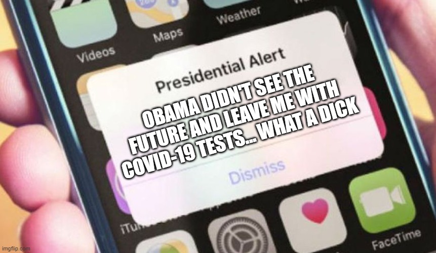 Again, I take "No Responsibility" | OBAMA DIDN'T SEE THE FUTURE AND LEAVE ME WITH COVID-19 TESTS... WHAT A DICK | image tagged in memes,presidential alert,obama,trump,covid | made w/ Imgflip meme maker