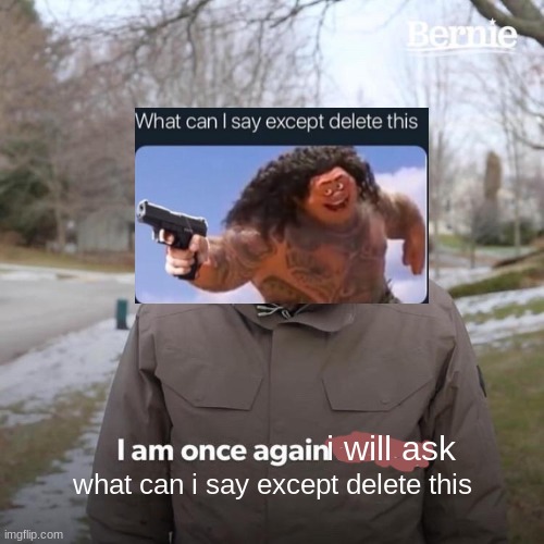 when maui sees something that offends hawaiians | i will ask; what can i say except delete this | image tagged in memes,bernie i am once again asking for your support | made w/ Imgflip meme maker