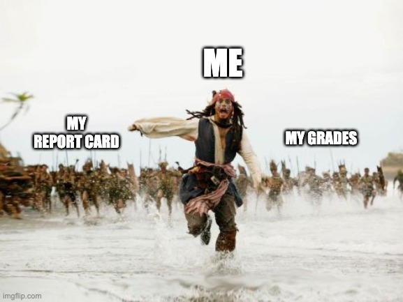 Jack Sparrow Being Chased Meme | ME; MY REPORT CARD; MY GRADES | image tagged in memes,jack sparrow being chased | made w/ Imgflip meme maker
