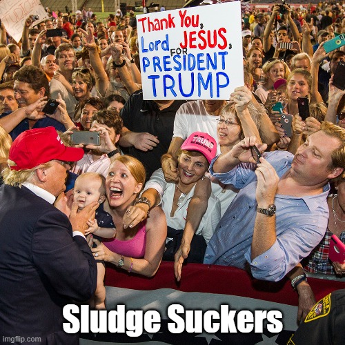 "Sludge Suckers" | Sludge Suckers | image tagged in trump,sludge,wild christian conservatives,thank you lord jesus for president trump,deplorable donald,despicable donald | made w/ Imgflip meme maker