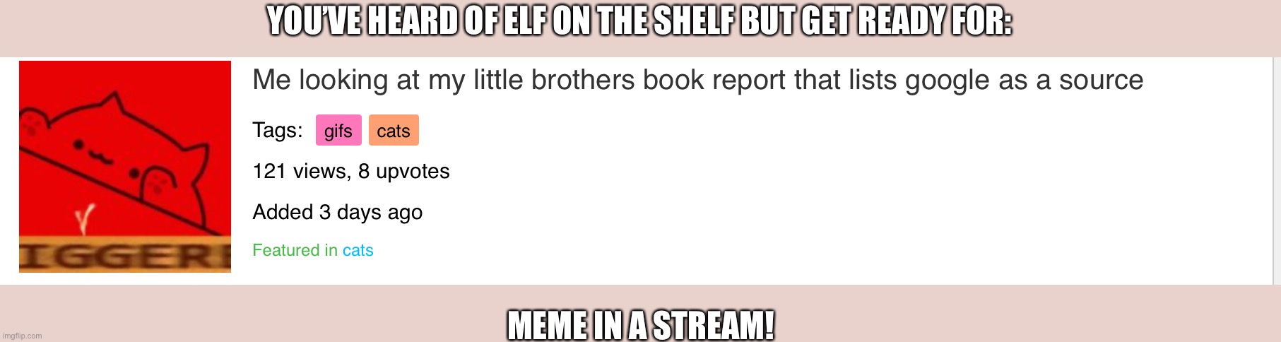 Meme in a stream | YOU’VE HEARD OF ELF ON THE SHELF BUT GET READY FOR:; MEME IN A STREAM! | made w/ Imgflip meme maker
