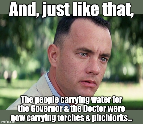 And Just Like That | And, just like that, The people carrying water for
the Governor & the Doctor were
now carrying torches & pitchforks... | image tagged in memes,and just like that | made w/ Imgflip meme maker