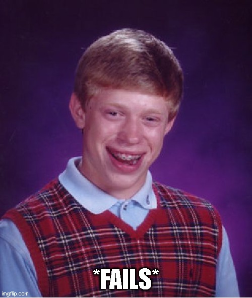 Bad Luck Brian Meme | *FAILS* | image tagged in memes,bad luck brian | made w/ Imgflip meme maker