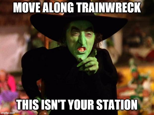 wicked witch  | MOVE ALONG TRAINWRECK; THIS ISN'T YOUR STATION | image tagged in wicked witch | made w/ Imgflip meme maker
