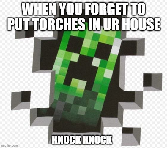 Minecraft Creeper | WHEN YOU FORGET TO PUT TORCHES IN UR HOUSE; KNOCK KNOCK | image tagged in minecraft creeper | made w/ Imgflip meme maker