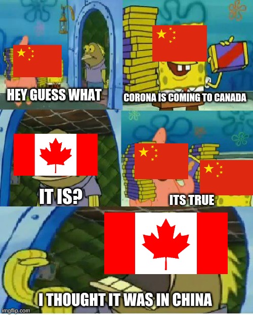 Chocolate Spongebob Meme | CORONA IS COMING TO CANADA; HEY GUESS WHAT; IT IS? ITS TRUE; I THOUGHT IT WAS IN CHINA | image tagged in memes,chocolate spongebob | made w/ Imgflip meme maker