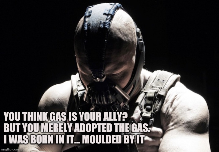 Warzone Bane | YOU THINK GAS IS YOUR ALLY?
BUT YOU MERELY ADOPTED THE GAS.
I WAS BORN IN IT... MOULDED BY IT | image tagged in cod,bane | made w/ Imgflip meme maker