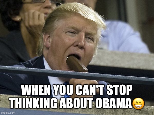 Always Thinking About You! | WHEN YOU CAN'T STOP THINKING ABOUT OBAMA😁 | image tagged in donald trump,eating,sarcasm,lol,moron,humor | made w/ Imgflip meme maker