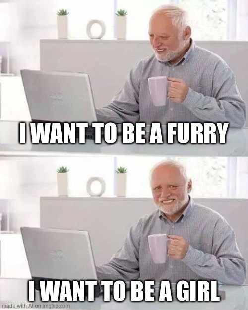 Furry harold | I WANT TO BE A FURRY; I WANT TO BE A GIRL | image tagged in memes,hide the pain harold | made w/ Imgflip meme maker