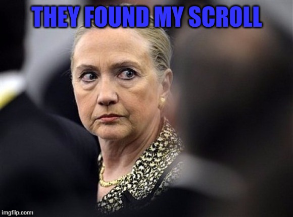 upset hillary | THEY FOUND MY SCROLL | image tagged in upset hillary | made w/ Imgflip meme maker