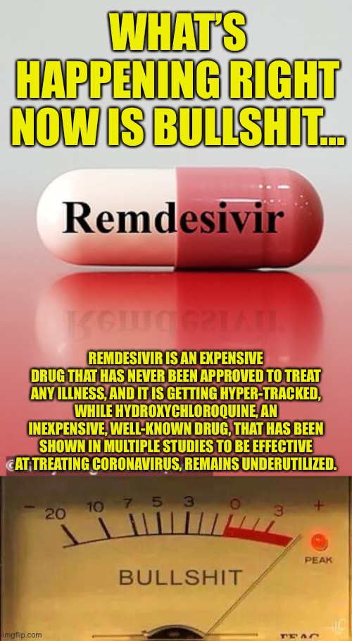 Remdesivir vs. Hydroxychloroquine... | WHAT’S HAPPENING RIGHT NOW IS BULLSHIT... REMDESIVIR IS AN EXPENSIVE DRUG THAT HAS NEVER BEEN APPROVED TO TREAT ANY ILLNESS, AND IT IS GETTING HYPER-TRACKED, WHILE HYDROXYCHLOROQUINE, AN INEXPENSIVE, WELL-KNOWN DRUG, THAT HAS BEEN SHOWN IN MULTIPLE STUDIES TO BE EFFECTIVE AT TREATING CORONAVIRUS, REMAINS UNDERUTILIZED. | image tagged in bullshit meter,ConservativeMemes | made w/ Imgflip meme maker