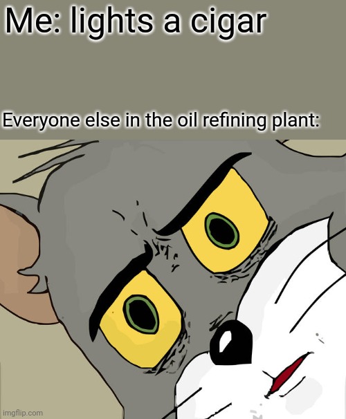 Unsettled Tom Meme | Me: lights a cigar; Everyone else in the oil refining plant: | image tagged in memes,unsettled tom,cigar,oil | made w/ Imgflip meme maker