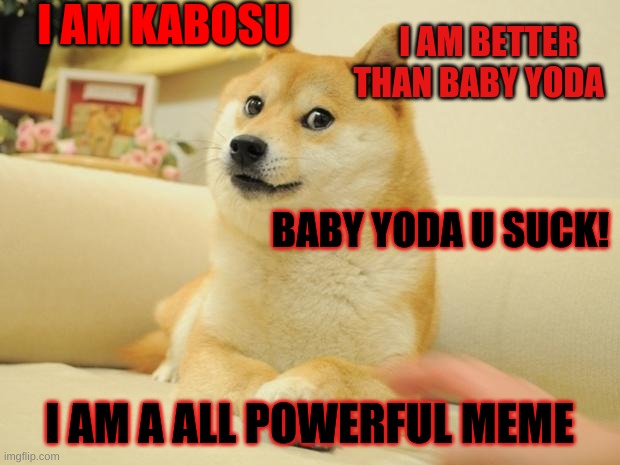 Doge 2 | I AM KABOSU; I AM BETTER THAN BABY YODA; BABY YODA U SUCK! I AM A ALL POWERFUL MEME | image tagged in memes,doge 2 | made w/ Imgflip meme maker