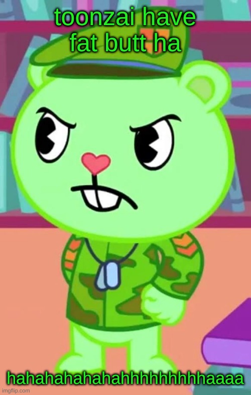 Mad Flippy (HTF) | toonzai have fat butt ha; hahahahahahahhhhhhhhhaaaa | image tagged in mad flippy htf | made w/ Imgflip meme maker