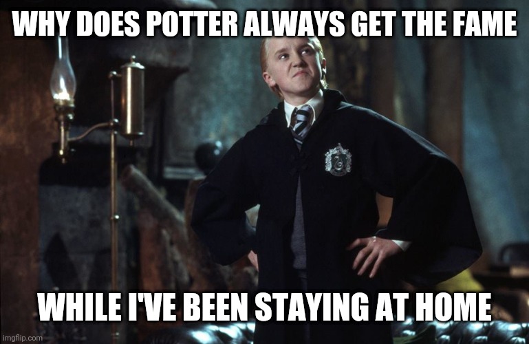 Dang Potter | WHY DOES POTTER ALWAYS GET THE FAME; WHILE I'VE BEEN STAYING AT HOME | image tagged in harry potter draco | made w/ Imgflip meme maker