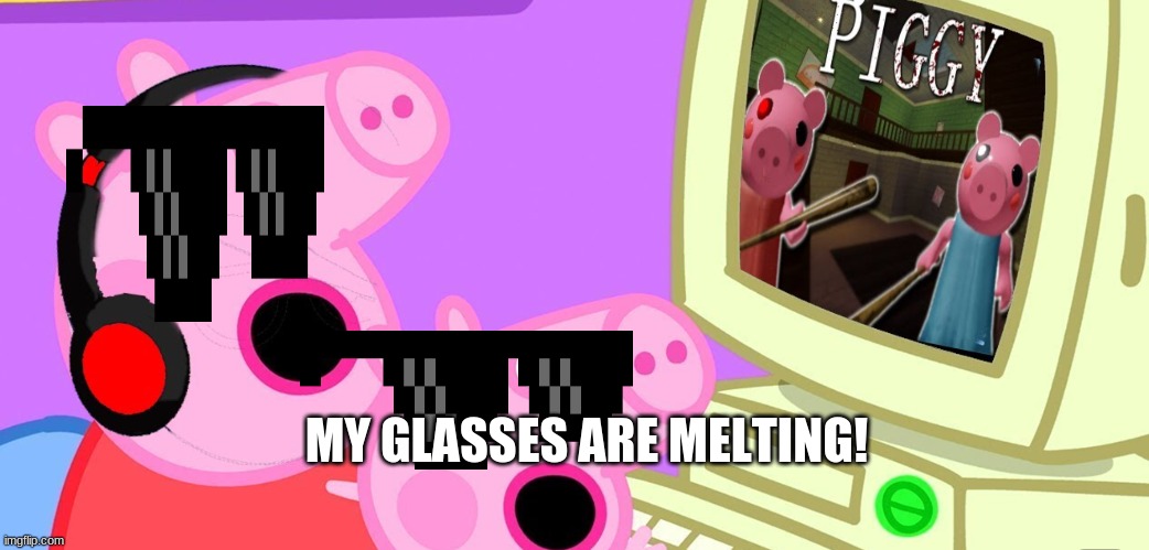 My glasses | MY GLASSES ARE MELTING! | image tagged in peppa_playz plays piggy | made w/ Imgflip meme maker