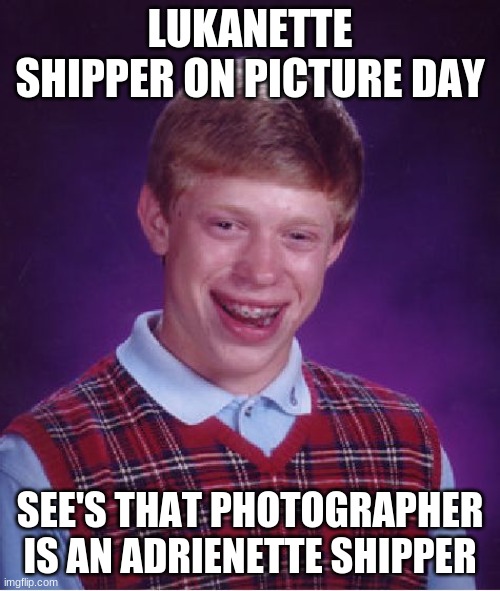 Bad Luck Brian Meme | LUKANETTE SHIPPER ON PICTURE DAY; SEE'S THAT PHOTOGRAPHER IS AN ADRIENETTE SHIPPER | image tagged in memes,bad luck brian | made w/ Imgflip meme maker