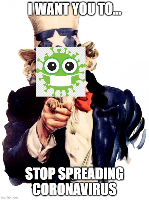 corona stop | I WANT YOU TO... STOP SPREADING CORONAVIRUS | image tagged in memes,uncle sam | made w/ Imgflip meme maker