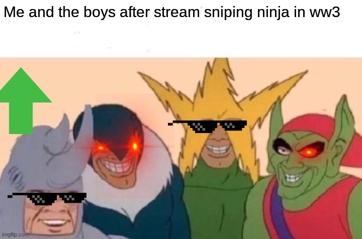 Me And The Boys | Me and the boys after stream sniping ninja in ww3 | image tagged in memes,me and the boys | made w/ Imgflip meme maker