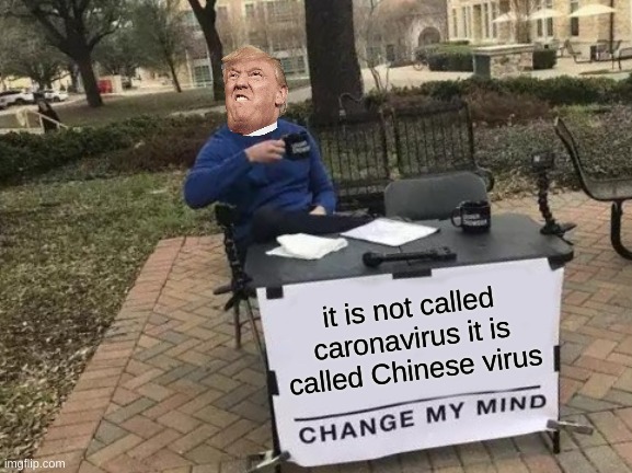 Change My Mind | it is not called caronavirus it is called Chinese virus | image tagged in memes,change my mind | made w/ Imgflip meme maker