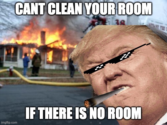 noice | CANT CLEAN YOUR ROOM; IF THERE IS NO ROOM | image tagged in burning house girl | made w/ Imgflip meme maker