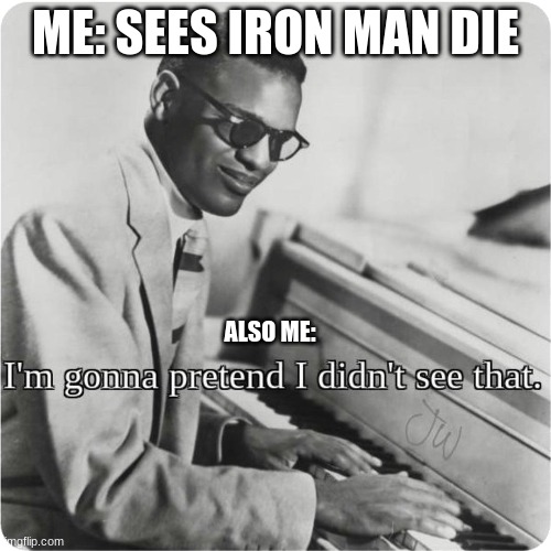 im going to pretend i didnt see that |  ME: SEES IRON MAN DIE; ALSO ME: | image tagged in im going to pretend i didnt see that,iron man,avengers endgame | made w/ Imgflip meme maker