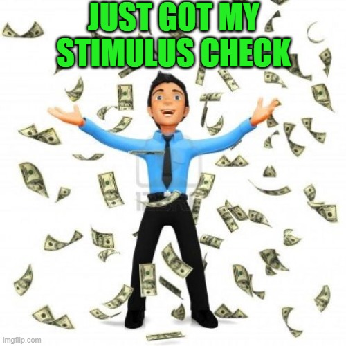 what to do with your stimulus money | JUST GOT MY STIMULUS CHECK | image tagged in funny | made w/ Imgflip meme maker
