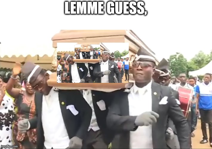 Coffin Dance | LEMME GUESS, | image tagged in coffin dance | made w/ Imgflip meme maker