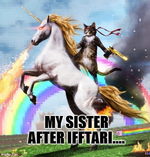 Sister | MY SISTER AFTER IFFTARI.... | image tagged in memes,welcome to the internets | made w/ Imgflip meme maker