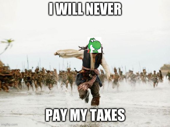 Jack Sparrow Being Chased Meme | I WILL NEVER; PAY MY TAXES | image tagged in memes,jack sparrow being chased | made w/ Imgflip meme maker