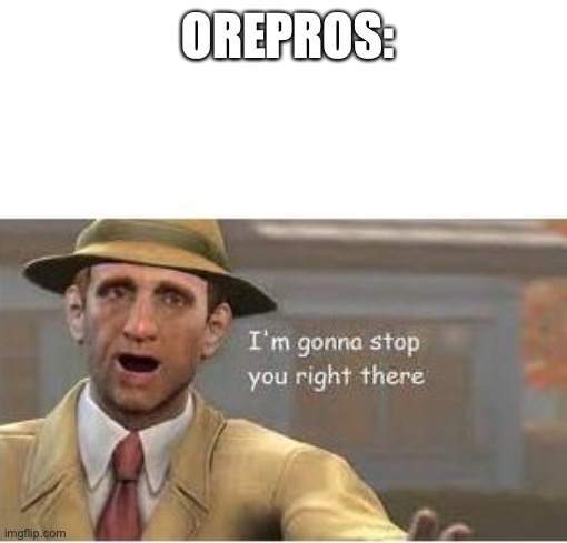 im going to stop you right there | OREPROS: | image tagged in im going to stop you right there | made w/ Imgflip meme maker