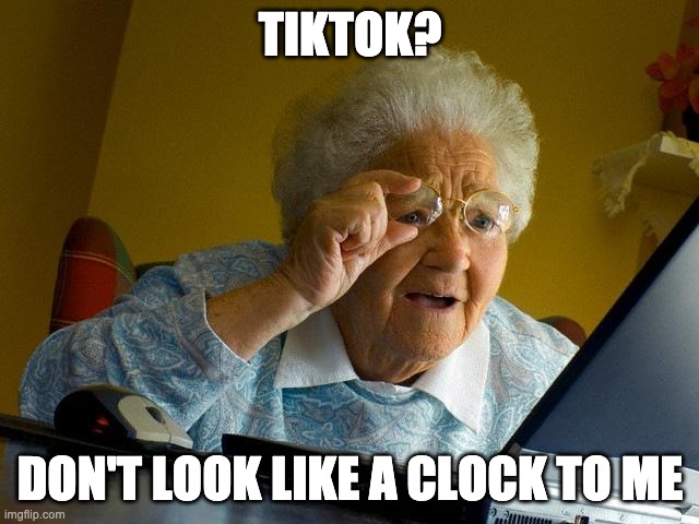Grandma finds TikTok | TIKTOK? DON'T LOOK LIKE A CLOCK TO ME | image tagged in memes,grandma finds the internet,tiktok,social media | made w/ Imgflip meme maker