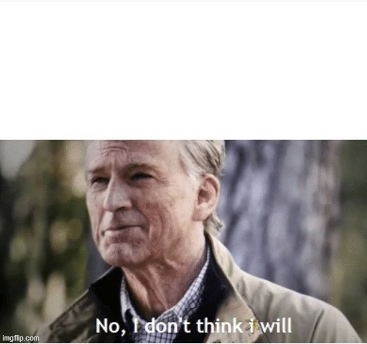 No I don't think I will | image tagged in no i don't think i will | made w/ Imgflip meme maker