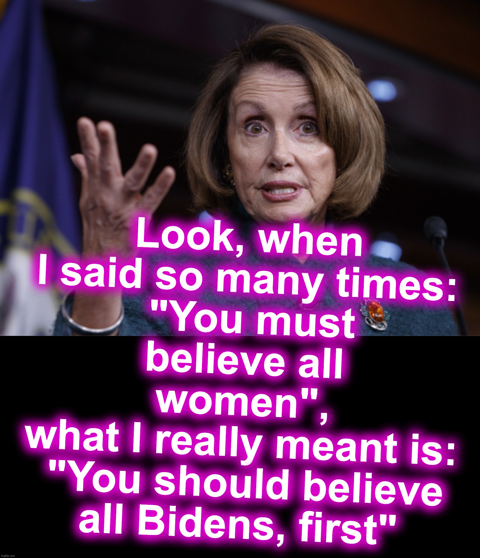 Look, when I said so many times:
 "You must believe all women",
what I really meant is:
 "You should believe all Bidens, first" | image tagged in good old nancy pelosi,joe biden | made w/ Imgflip meme maker