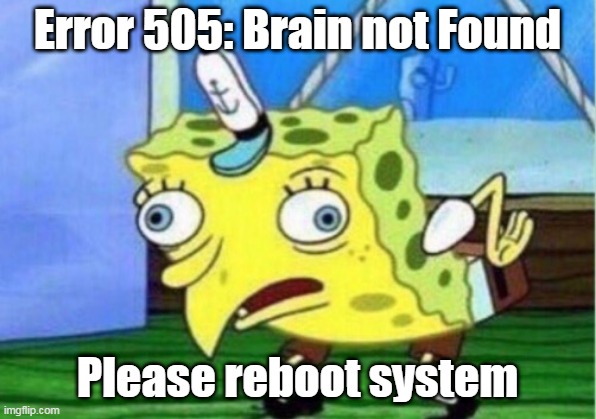 Mocking Spongebob | Error 505: Brain not Found; Please reboot system | image tagged in memes,mocking spongebob | made w/ Imgflip meme maker