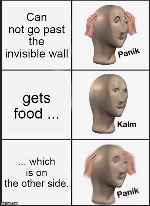 Panik Kalm Panik Meme | Can not go past the invisible wall gets food ... ... which is on the other side. | image tagged in memes,panik kalm panik | made w/ Imgflip meme maker