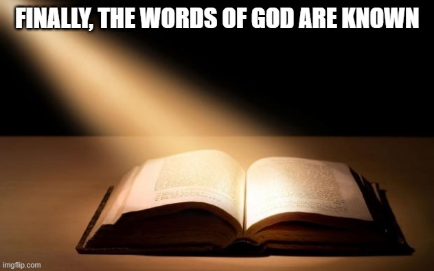 The Word of God is the True Light of my life | FINALLY, THE WORDS OF GOD ARE KNOWN | image tagged in the word of god is the true light of my life | made w/ Imgflip meme maker
