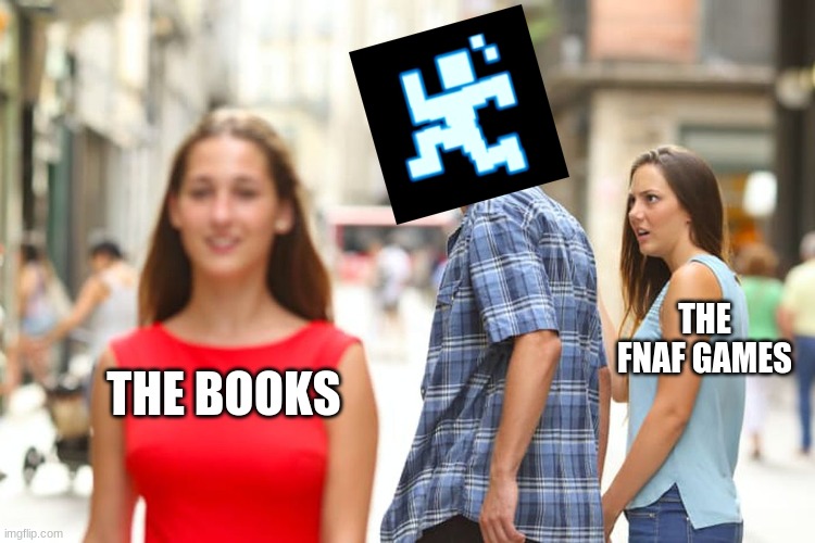 We Don't Like Reading | THE FNAF GAMES; THE BOOKS | image tagged in memes,distracted boyfriend | made w/ Imgflip meme maker