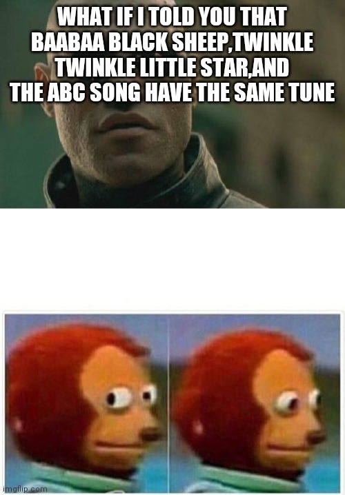 WHAT IF I TOLD YOU THAT BAABAA BLACK SHEEP,TWINKLE TWINKLE LITTLE STAR,AND THE ABC SONG HAVE THE SAME TUNE | image tagged in memes,matrix morpheus,monkey puppet | made w/ Imgflip meme maker