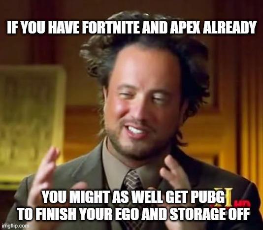 Ancient Aliens Meme | IF YOU HAVE FORTNITE AND APEX ALREADY YOU MIGHT AS WELL GET PUBG TO FINISH YOUR EGO AND STORAGE OFF | image tagged in memes,ancient aliens | made w/ Imgflip meme maker