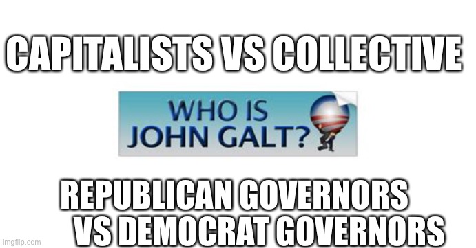 Atlas Shrugged being demonstrated again. | CAPITALISTS VS COLLECTIVE; REPUBLICAN GOVERNORS          VS DEMOCRAT GOVERNORS | image tagged in who is john galt,capitalism,socialism | made w/ Imgflip meme maker