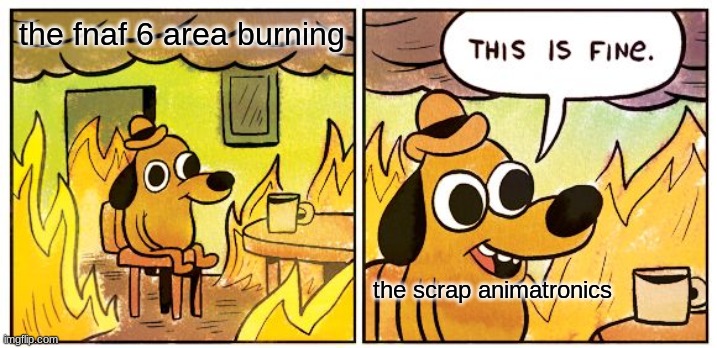 This Is Fine Meme | the fnaf 6 area burning; the scrap animatronics | image tagged in memes,this is fine | made w/ Imgflip meme maker