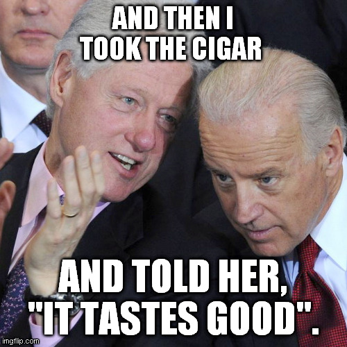 The cigar and the finger | AND THEN I TOOK THE CIGAR; AND TOLD HER, "IT TASTES GOOD". | image tagged in clinton,cigar,biden,finger,rapist | made w/ Imgflip meme maker