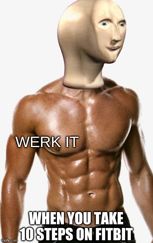 Werk It | WERK IT; WHEN YOU TAKE 10 STEPS ON FITBIT | image tagged in fitbit,meme man,ripped,workout,fitness,fit | made w/ Imgflip meme maker