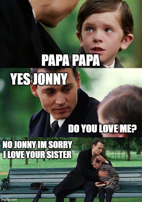 Finding Neverland | PAPA PAPA; YES JONNY; DO YOU LOVE ME? NO JONNY IM SORRY I LOVE YOUR SISTER | image tagged in memes,finding neverland | made w/ Imgflip meme maker
