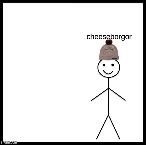 cheeseborgor | cheeseborgor | image tagged in memes,be like bill | made w/ Imgflip meme maker