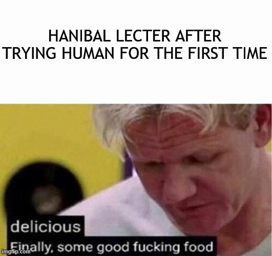 HANIBAL LECTER AFTER TRYING HUMAN FOR THE FIRST TIME | image tagged in gordon ramsay some good food | made w/ Imgflip meme maker