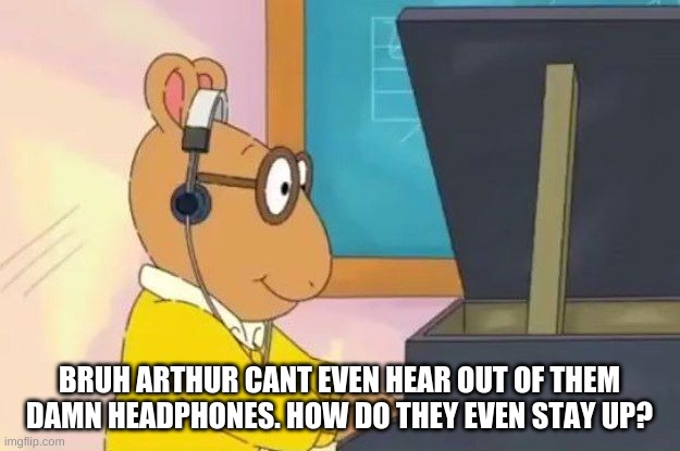Arthur Headphones | BRUH ARTHUR CANT EVEN HEAR OUT OF THEM DAMN HEADPHONES. HOW DO THEY EVEN STAY UP? | image tagged in arthur headphones | made w/ Imgflip meme maker